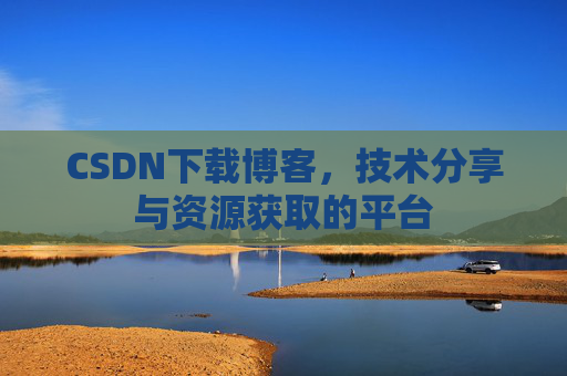 CSDN下载博客,技术分享与资源获取的平台