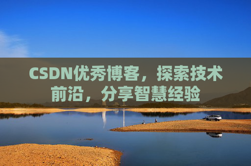 CSDN优秀博客,探索技术前沿,分享智慧经验