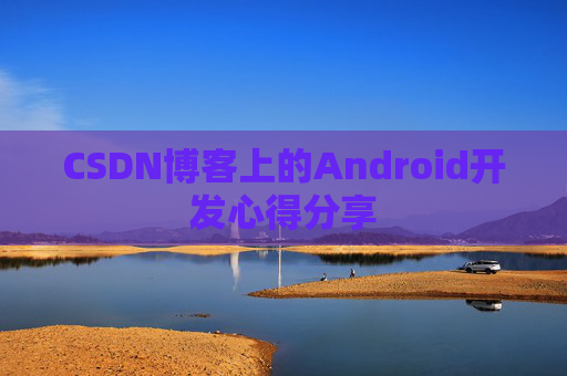 CSDN博客上的Android开发心得分享